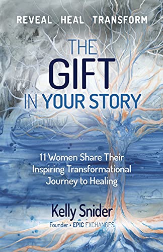 The Gift In Your Story: 11 Women Share Their Inspiring Transformational Journey to Healing